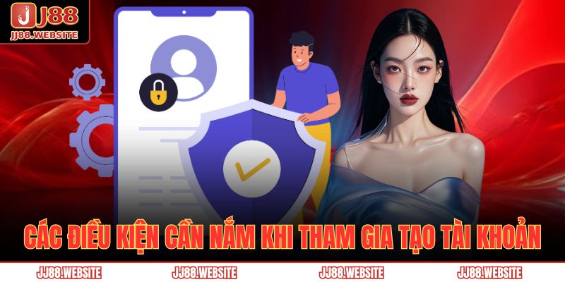 Các điều kiện cần nắm khi tham gia tạo tài khoản