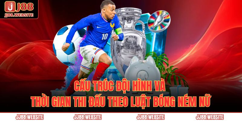 Cấu trúc đội hình và thời gian thi đấu theo luật bóng ném nữ