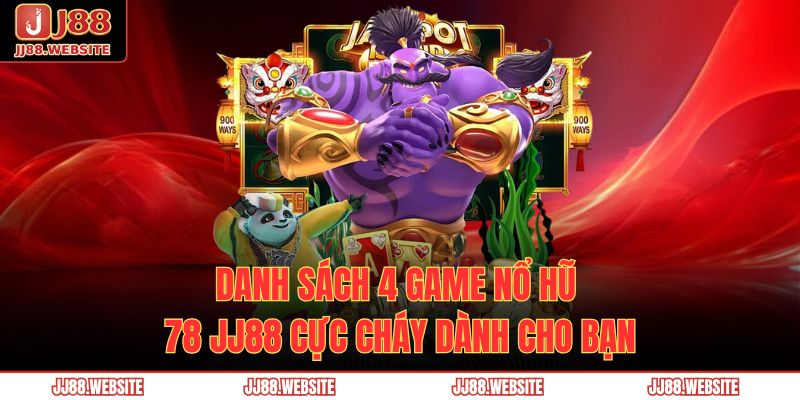 Danh sách 4 game nổ hũ 78 JJ88 cực cháy dành cho bạn