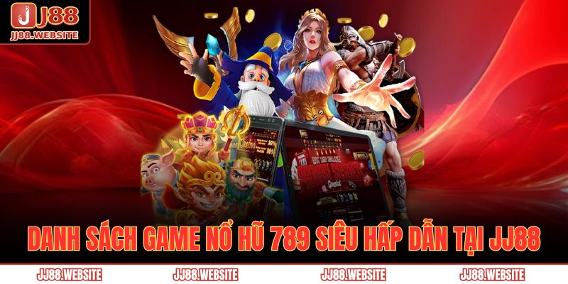 Danh sách game nổ hũ 789 siêu hấp dẫn tại JJ88