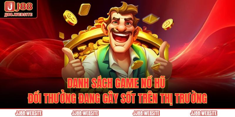 Danh sách game nổ hũ đổi thưởng đang gây sốt trên thị trường