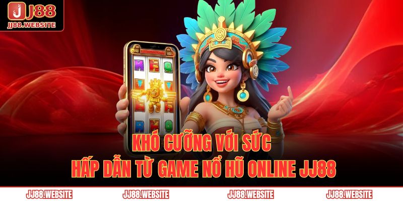 Khó cưỡng với sức hấp dẫn từ game nổ hũ online JJ88