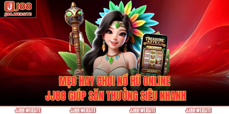 Mẹo hay chơi nổ hũ online JJ88 giúp săn thưởng siêu nhanh