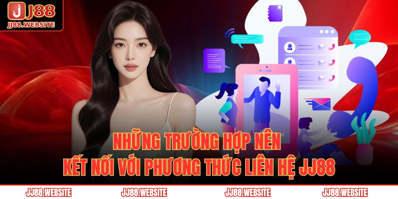 Những trường hợp nên kết nối với phương thức liên hệ JJ88