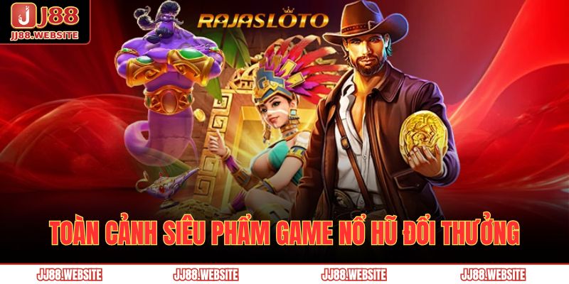 Toàn cảnh siêu phẩm game nổ hũ đổi thưởng